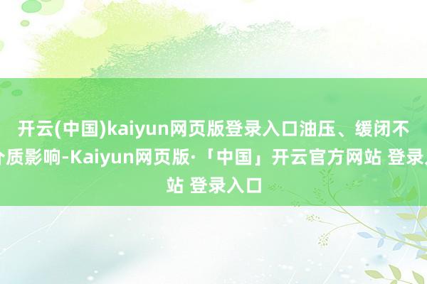 开云(中国)kaiyun网页版登录入口油压、缓闭不受介质影响-Kaiyun网页版·「中国」开云官方网站 登录入口