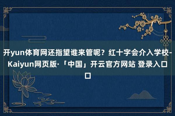 开yun体育网还指望谁来管呢？红十字会介入学校-Kaiyun网页版·「中国」开云官方网站 登录入口