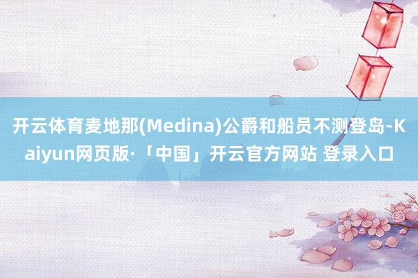 开云体育麦地那(Medina)公爵和船员不测登岛-Kaiyun网页版·「中国」开云官方网站 登录入口