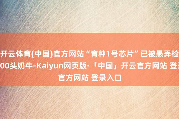 开云体育(中国)官方网站“育种1号芯片”已被愚弄检测了300头奶牛-Kaiyun网页版·「中国」开云官方网站 登录入口