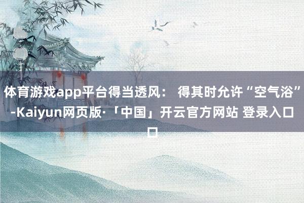 体育游戏app平台得当透风： 得其时允许“空气浴”-Kaiyun网页版·「中国」开云官方网站 登录入口