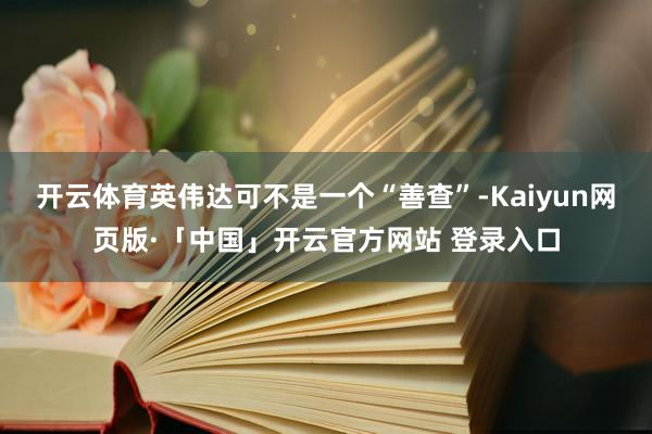开云体育英伟达可不是一个“善查”-Kaiyun网页版·「中国」开云官方网站 登录入口