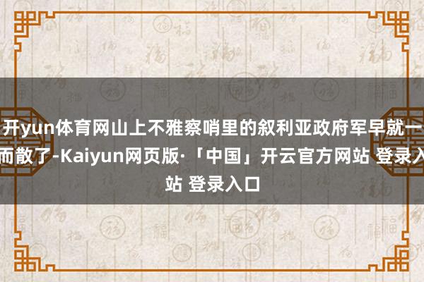 开yun体育网山上不雅察哨里的叙利亚政府军早就一哄而散了-Kaiyun网页版·「中国」开云官方网站 登录入口