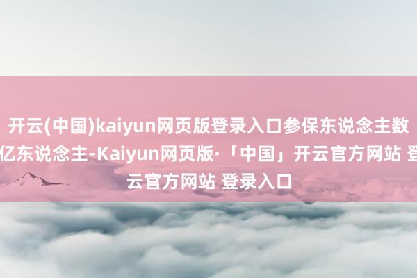 开云(中国)kaiyun网页版登录入口参保东说念主数达2.51亿东说念主-Kaiyun网页版·「中国」开云官方网站 登录入口