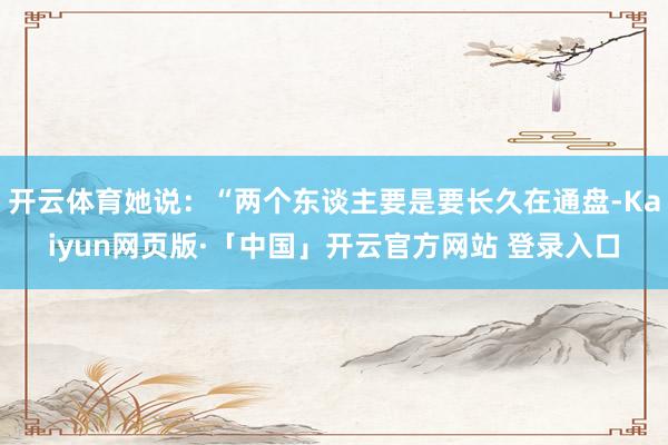 开云体育她说：“两个东谈主要是要长久在通盘-Kaiyun网页版·「中国」开云官方网站 登录入口