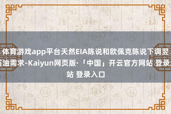 体育游戏app平台天然EIA陈说和欧佩克陈说下调翌日石油需求-Kaiyun网页版·「中国」开云官方网站 登录入口