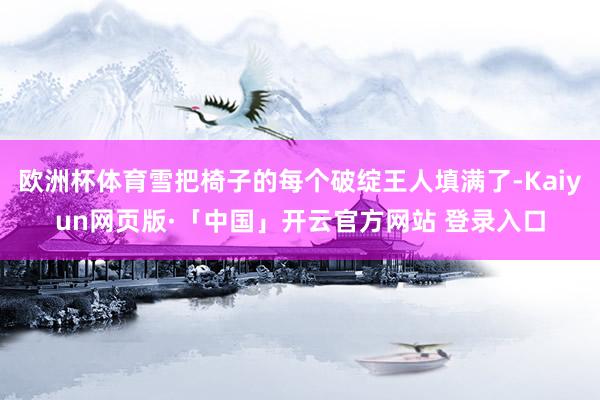 欧洲杯体育雪把椅子的每个破绽王人填满了-Kaiyun网页版·「中国」开云官方网站 登录入口