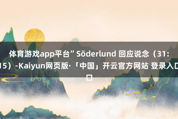 体育游戏app平台”Söderlund 回应说念（31:15）-Kaiyun网页版·「中国」开云官方网站 登录入口