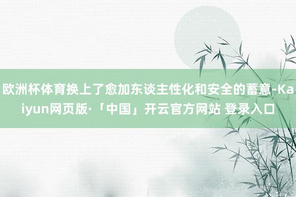 欧洲杯体育换上了愈加东谈主性化和安全的蓄意-Kaiyun网页版·「中国」开云官方网站 登录入口