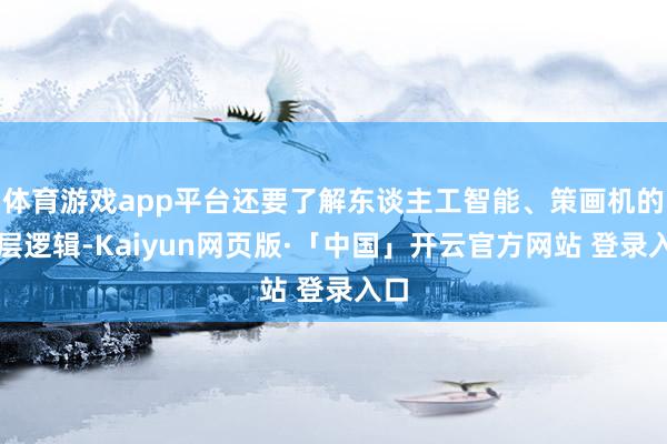 体育游戏app平台还要了解东谈主工智能、策画机的底层逻辑-Kaiyun网页版·「中国」开云官方网站 登录入口