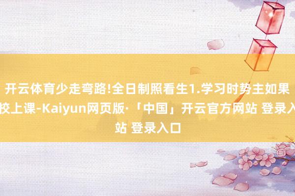 开云体育少走弯路!全日制照看生1.学习时势主如果在校上课-Kaiyun网页版·「中国」开云官方网站 登录入口
