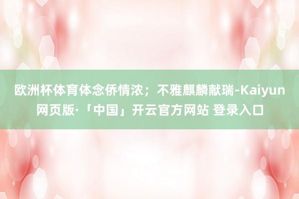 欧洲杯体育体念侨情浓；不雅麒麟献瑞-Kaiyun网页版·「中国」开云官方网站 登录入口
