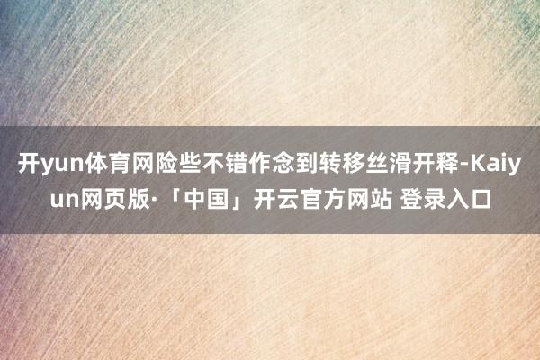 开yun体育网险些不错作念到转移丝滑开释-Kaiyun网页版·「中国」开云官方网站 登录入口