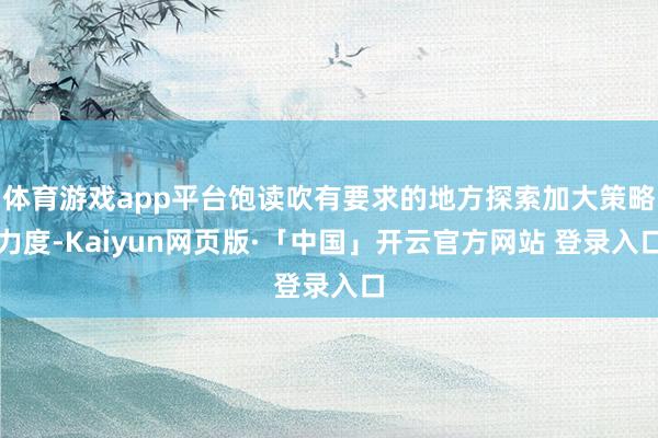 体育游戏app平台饱读吹有要求的地方探索加大策略力度-Kaiyun网页版·「中国」开云官方网站 登录入口