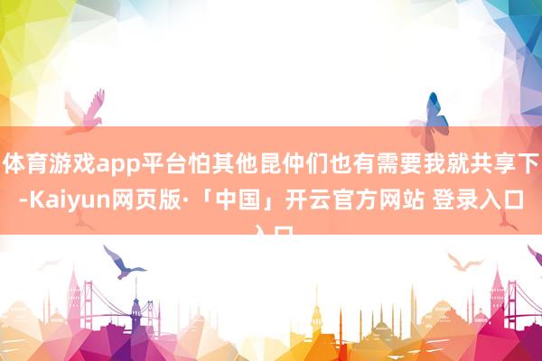 体育游戏app平台怕其他昆仲们也有需要我就共享下-Kaiyun网页版·「中国」开云官方网站 登录入口