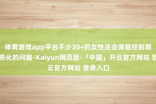 体育游戏app平台不少30+的女性还会濒临经前期空洞症恶化的问题-Kaiyun网页版·「中国」开云官方网站 登录入口