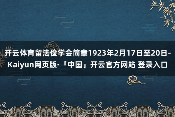 开云体育留法俭学会简章1923年2月17日至20日-Kaiyun网页版·「中国」开云官方网站 登录入口