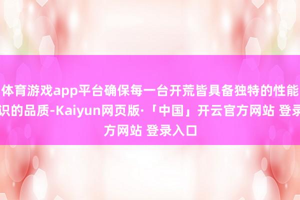 体育游戏app平台确保每一台开荒皆具备独特的性能和结识的品质-Kaiyun网页版·「中国」开云官方网站 登录入口