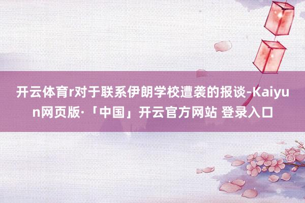 开云体育r对于联系伊朗学校遭袭的报谈-Kaiyun网页版·「中国」开云官方网站 登录入口