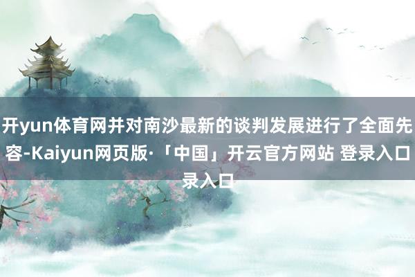 开yun体育网并对南沙最新的谈判发展进行了全面先容-Kaiyun网页版·「中国」开云官方网站 登录入口