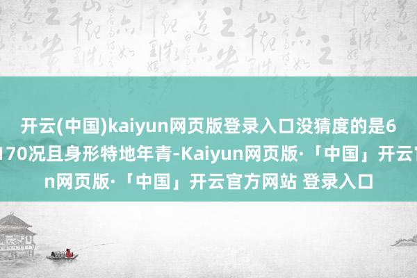 开云(中国)kaiyun网页版登录入口没猜度的是69岁的王姆妈身高170况且身形特地年青-Kaiyun网页版·「中国」开云官方网站 登录入口
