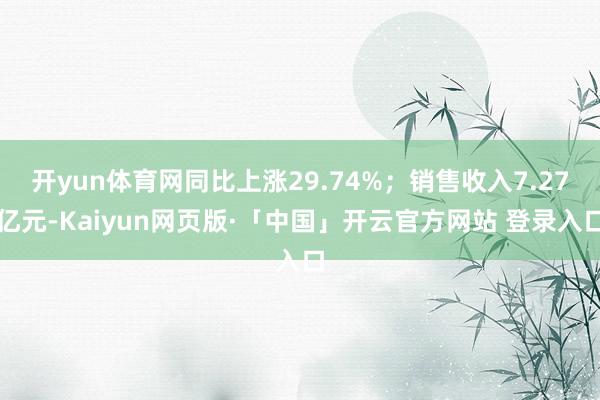 开yun体育网同比上涨29.74%；销售收入7.27亿元-Kaiyun网页版·「中国」开云官方网站 登录入口