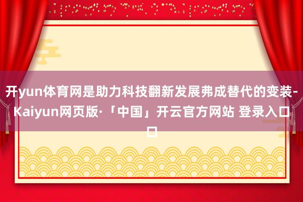 开yun体育网是助力科技翻新发展弗成替代的变装-Kaiyun网页版·「中国」开云官方网站 登录入口