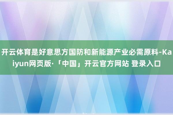 开云体育是好意思方国防和新能源产业必需原料-Kaiyun网页版·「中国」开云官方网站 登录入口