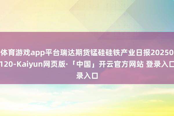 体育游戏app平台瑞达期货锰硅硅铁产业日报20250120-Kaiyun网页版·「中国」开云官方网站 登录入口