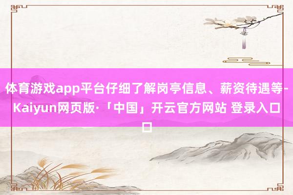 体育游戏app平台仔细了解岗亭信息、薪资待遇等-Kaiyun网页版·「中国」开云官方网站 登录入口