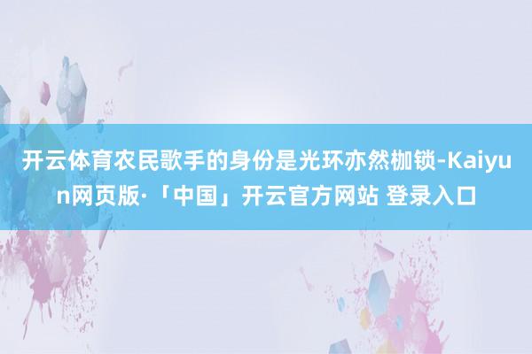 开云体育农民歌手的身份是光环亦然枷锁-Kaiyun网页版·「中国」开云官方网站 登录入口