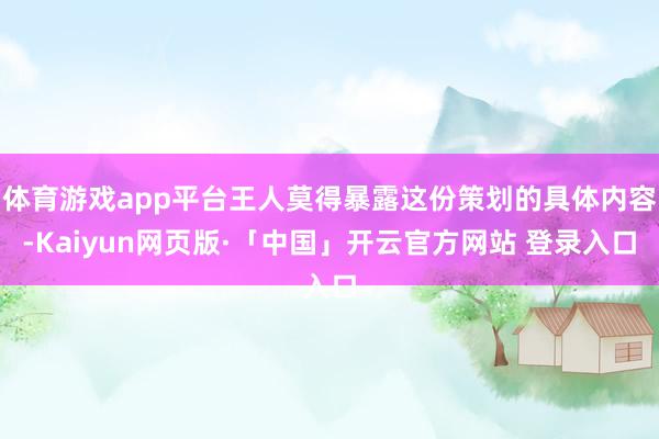 体育游戏app平台王人莫得暴露这份策划的具体内容-Kaiyun网页版·「中国」开云官方网站 登录入口