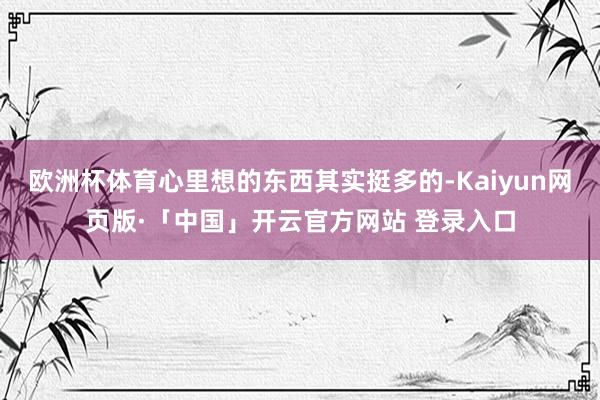 欧洲杯体育心里想的东西其实挺多的-Kaiyun网页版·「中国」开云官方网站 登录入口