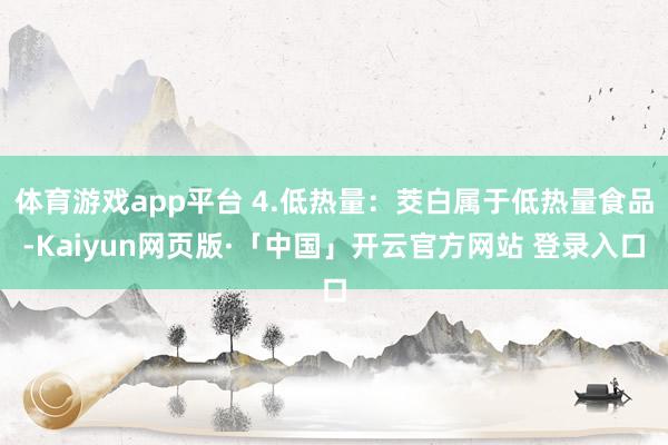体育游戏app平台 4.低热量:茭白属于低热量食品-Kaiyun网页版·「中国」开云官方网站 登录入口