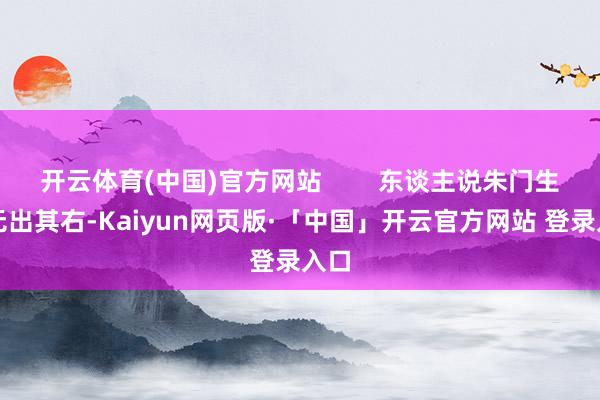 开云体育(中国)官方网站        东谈主说朱门生涯无出其右-Kaiyun网页版·「中国」开云官方网站 登录入口