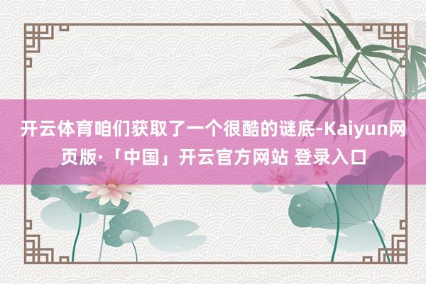 开云体育咱们获取了一个很酷的谜底-Kaiyun网页版·「中国」开云官方网站 登录入口