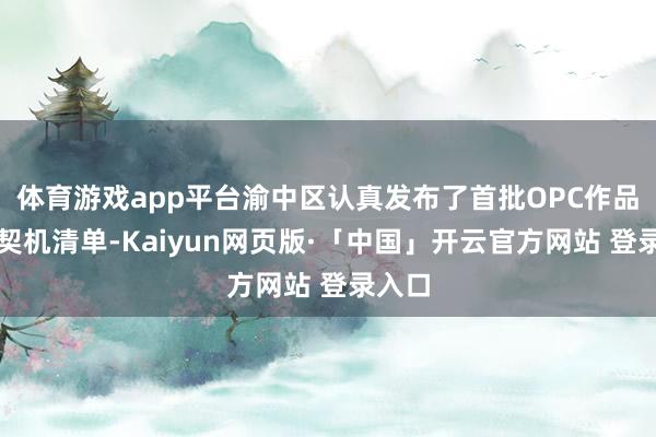 体育游戏app平台渝中区认真发布了首批OPC作品创作契机清单-Kaiyun网页版·「中国」开云官方网站 登录入口