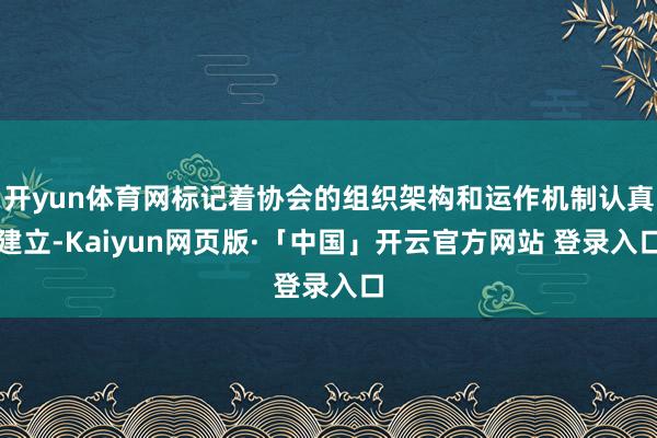 开yun体育网标记着协会的组织架构和运作机制认真建立-Kaiyun网页版·「中国」开云官方网站 登录入口