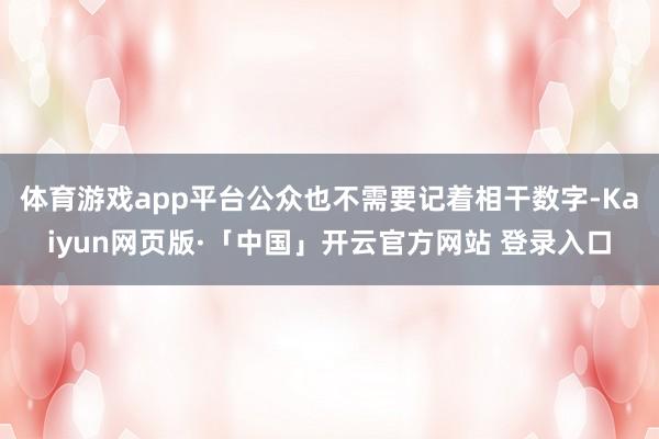 体育游戏app平台公众也不需要记着相干数字-Kaiyun网页版·「中国」开云官方网站 登录入口