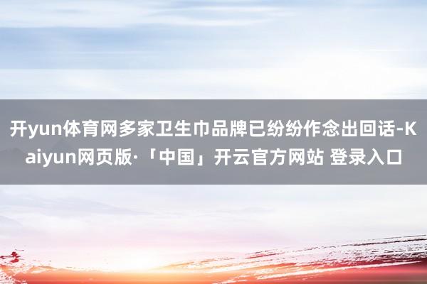 开yun体育网多家卫生巾品牌已纷纷作念出回话-Kaiyun网页版·「中国」开云官方网站 登录入口