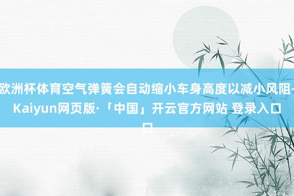 欧洲杯体育空气弹簧会自动缩小车身高度以减小风阻-Kaiyun网页版·「中国」开云官方网站 登录入口