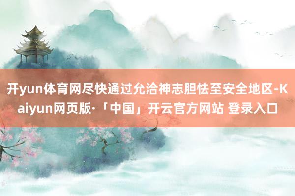 开yun体育网尽快通过允洽神志胆怯至安全地区-Kaiyun网页版·「中国」开云官方网站 登录入口