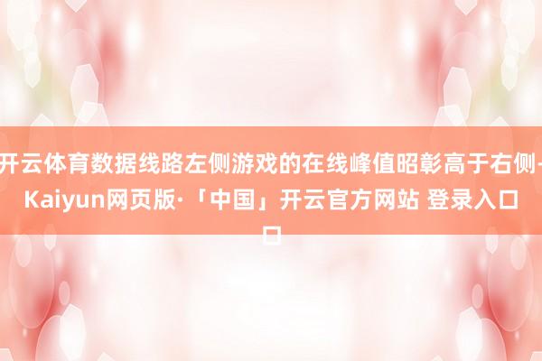 开云体育数据线路左侧游戏的在线峰值昭彰高于右侧-Kaiyun网页版·「中国」开云官方网站 登录入口