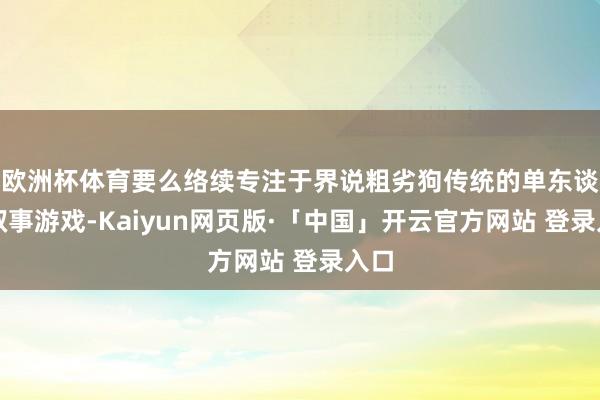 欧洲杯体育要么络续专注于界说粗劣狗传统的单东谈主叙事游戏-Kaiyun网页版·「中国」开云官方网站 登录入口