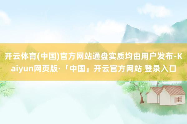 开云体育(中国)官方网站通盘实质均由用户发布-Kaiyun网页版·「中国」开云官方网站 登录入口