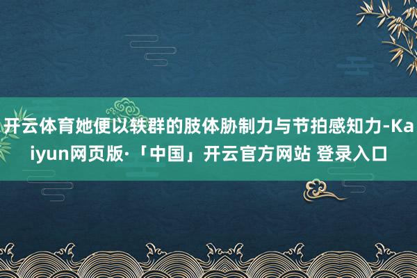 开云体育她便以轶群的肢体胁制力与节拍感知力-Kaiyun网页版·「中国」开云官方网站 登录入口