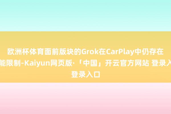 欧洲杯体育面前版块的Grok在CarPlay中仍存在功能限制-Kaiyun网页版·「中国」开云官方网站 登录入口