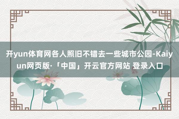 开yun体育网各人照旧不错去一些城市公园-Kaiyun网页版·「中国」开云官方网站 登录入口