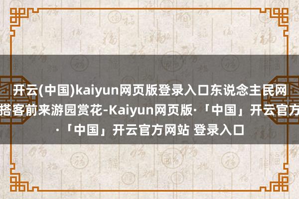开云(中国)kaiyun网页版登录入口东说念主民网 马可欣摄市民搭客前来游园赏花-Kaiyun网页版·「中国」开云官方网站 登录入口