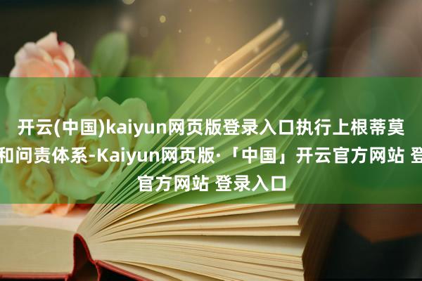 开云(中国)kaiyun网页版登录入口执行上根蒂莫得监督和问责体系-Kaiyun网页版·「中国」开云官方网站 登录入口